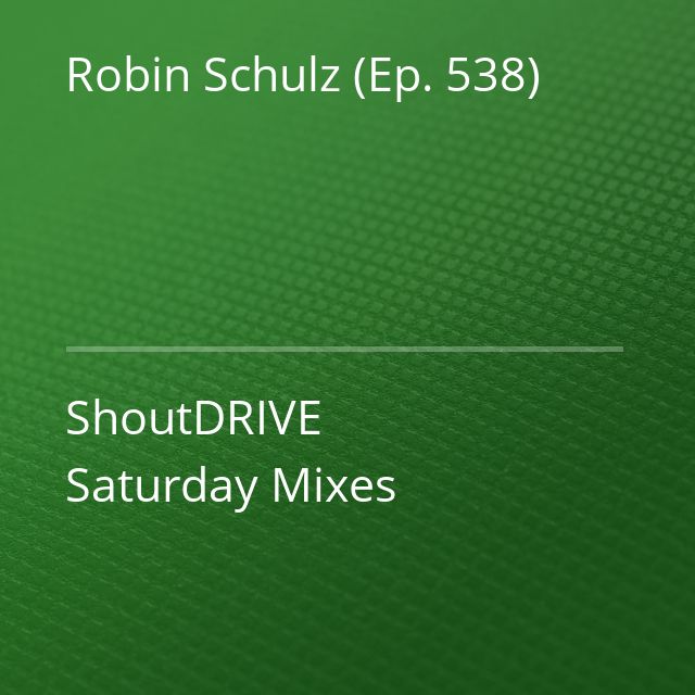 Robin Schulz (Ep. 538) - ShoutDRIVE Saturday Mixes