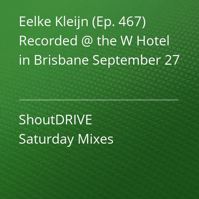 Eelke Kleijn (Ep. 467) Recorded @ the W Hotel in Brisbane September 27 - ShoutDRIVE Saturday Mixes