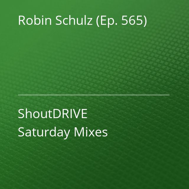 Robin Schulz (Ep. 565) - ShoutDRIVE Saturday Mixes